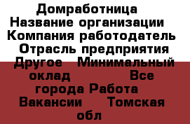 Домработница › Название организации ­ Компания-работодатель › Отрасль предприятия ­ Другое › Минимальный оклад ­ 20 000 - Все города Работа » Вакансии   . Томская обл.